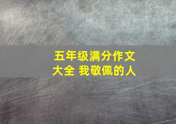 五年级满分作文大全 我敬佩的人